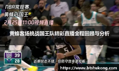 黄蜂客场挑战国王队精彩直播全程回顾与分析