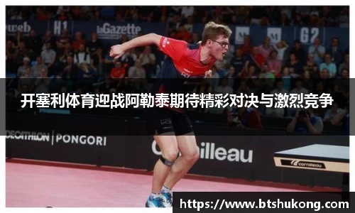 开塞利体育迎战阿勒泰期待精彩对决与激烈竞争