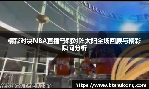 精彩对决NBA直播马刺对阵太阳全场回顾与精彩瞬间分析