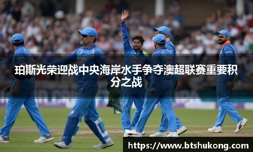 珀斯光荣迎战中央海岸水手争夺澳超联赛重要积分之战