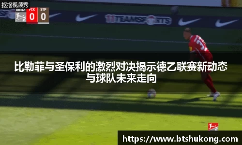 比勒菲与圣保利的激烈对决揭示德乙联赛新动态与球队未来走向