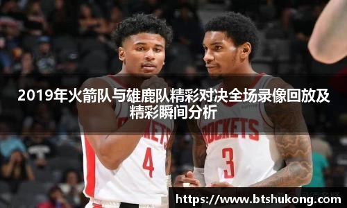 2019年火箭队与雄鹿队精彩对决全场录像回放及精彩瞬间分析