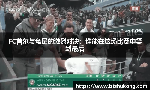 FC首尔与龟尾的激烈对决：谁能在这场比赛中笑到最后