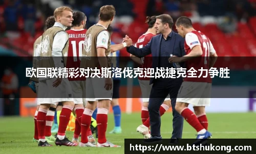 欧国联精彩对决斯洛伐克迎战捷克全力争胜