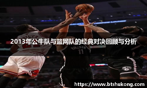 2013年公牛队与篮网队的经典对决回顾与分析