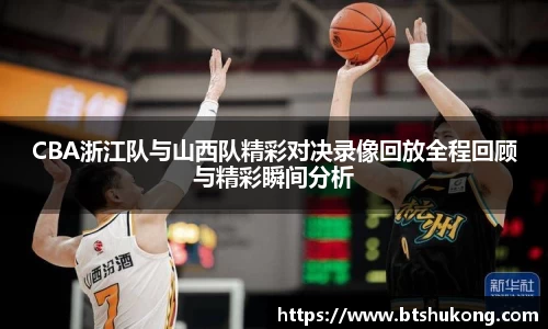 CBA浙江队与山西队精彩对决录像回放全程回顾与精彩瞬间分析