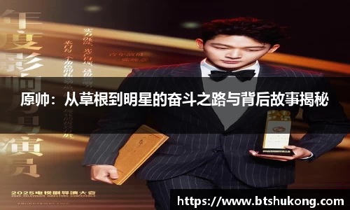 原帅：从草根到明星的奋斗之路与背后故事揭秘