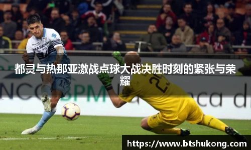 都灵与热那亚激战点球大战决胜时刻的紧张与荣耀