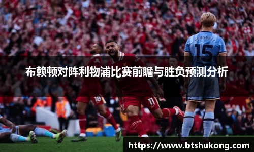 布赖顿对阵利物浦比赛前瞻与胜负预测分析