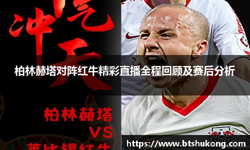 柏林赫塔对阵红牛精彩直播全程回顾及赛后分析