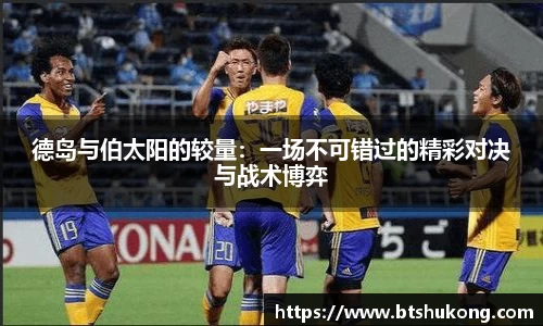 德岛与伯太阳的较量：一场不可错过的精彩对决与战术博弈