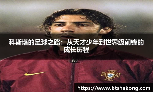 科斯塔的足球之路：从天才少年到世界级前锋的成长历程