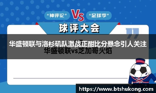 华盛顿联与洛杉矶队激战正酣比分悬念引人关注