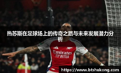 热苏斯在足球场上的传奇之路与未来发展潜力分析