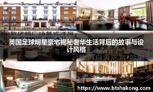 英国足球明星豪宅揭秘奢华生活背后的故事与设计风格
