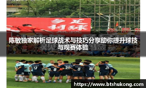 陈敏独家解析足球战术与技巧分享助你提升球技与观赛体验