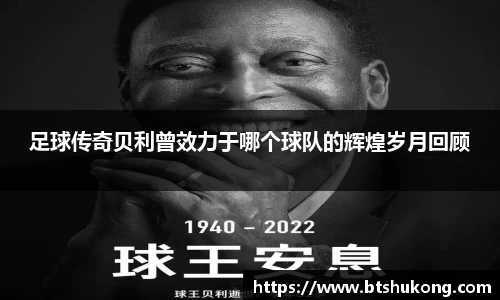 足球传奇贝利曾效力于哪个球队的辉煌岁月回顾