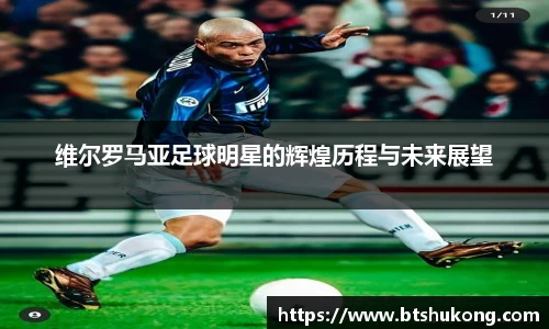 维尔罗马亚足球明星的辉煌历程与未来展望