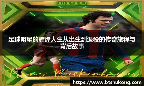 足球明星的辉煌人生从出生到退役的传奇旅程与背后故事